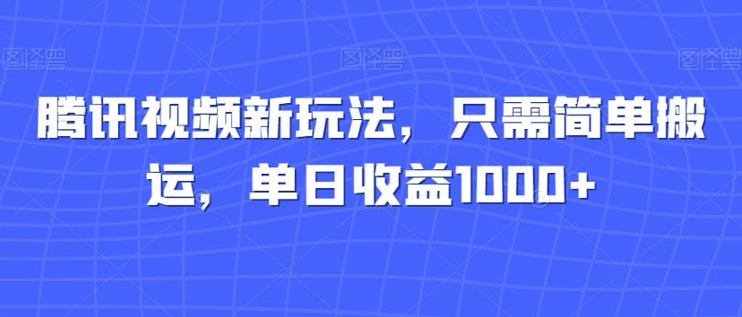 腾讯视频新玩法，只需简单搬运，单日收益1000+-康仁安资源