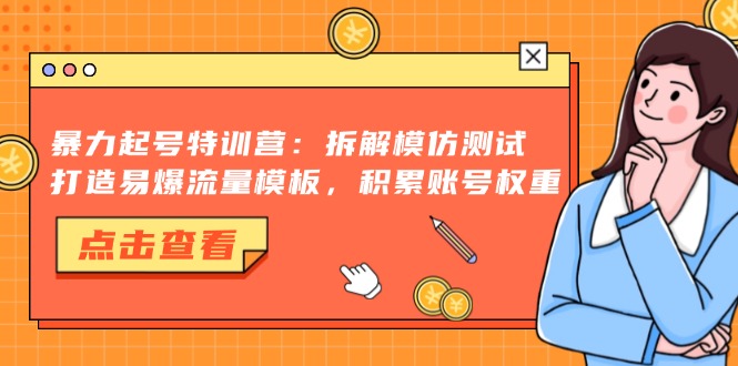 暴力起号特训营：拆解模仿测试，打造易爆流量模板，积累账号权重-康仁安资源