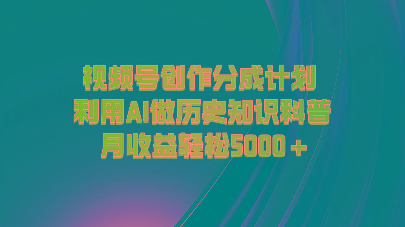 视频号创作分成计划 利用AI做历史知识科普 月收益轻松5000+-康仁安资源