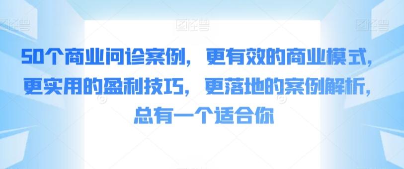 50个商业问诊案例，更有效的商业模式，更实用的盈利技巧，更落地的案例解析，总有一个适合你-康仁安资源