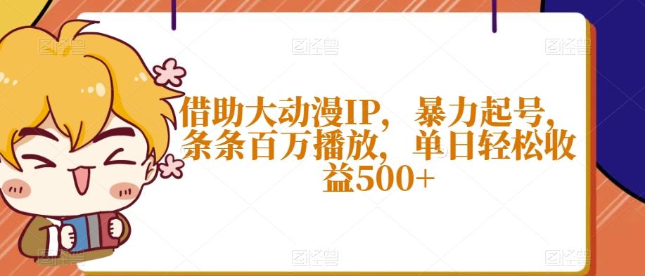 借助大动漫IP，暴力起号，条条百万播放，单日轻松收益500+【揭秘】-康仁安资源