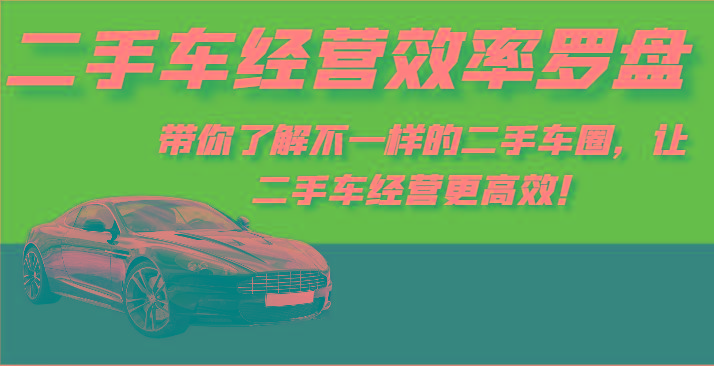 二手车经营效率罗盘-带你了解不一样的二手车圈，让二手车经营更高效！-康仁安资源