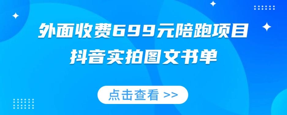 外面收费699元陪跑项目，抖音实拍图文书单，图文带货全攻略-康仁安资源