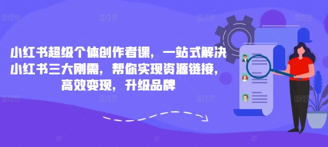小红书超级个体创作者课，一站式解决小红书三大刚需，帮你实现资源链接，高效变现，升级品牌-康仁安资源