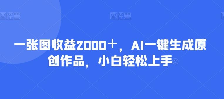 一张图收益2000＋，AI一键生成原创作品，小白轻松上手-康仁安资源
