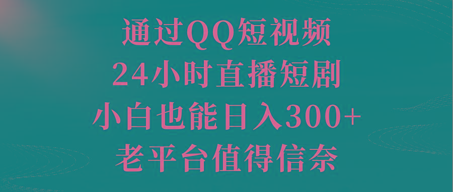 通过QQ短视频、24小时直播短剧，小白也能日入300+，老平台值得信奈-康仁安资源