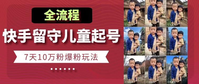 快手留守儿童博同情起号，7天10万粉爆粉玩法，全流程-康仁安资源
