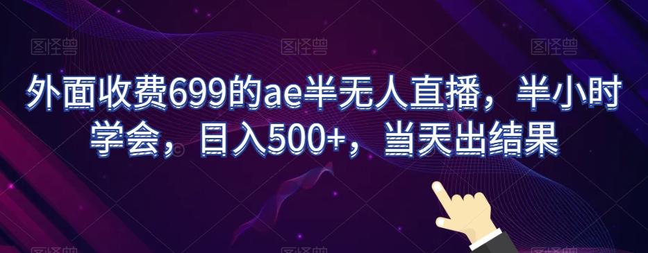 外面收费699的ae半无人直播，半小时学会，日入500+，当天出结果【揭秘】-康仁安资源