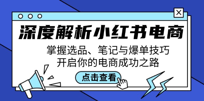 深度解析小红书电商：掌握选品、笔记与爆单技巧，开启你的电商成功之路-康仁安资源