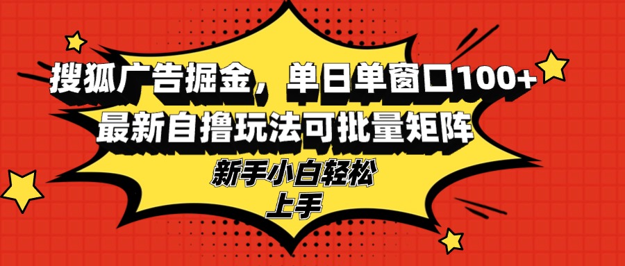 搜狐广告掘金，单日单窗口100+，最新自撸玩法可批量矩阵，适合新手小白-康仁安资源