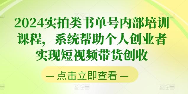 2024实拍类书单号内部培训课程，系统帮助个人创业者实现短视频带货创收-康仁安资源