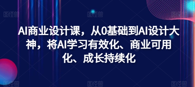 AI商业设计课，从0基础到AI设计大神，将AI学习有效化、商业可用化、成长持续化-康仁安资源