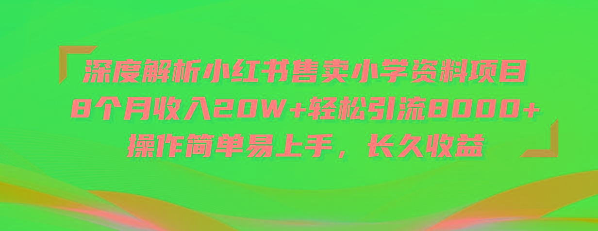 深度解析小红书售卖小学资料项目 8个月收入20W+轻松引流8000+操作简单...-康仁安资源