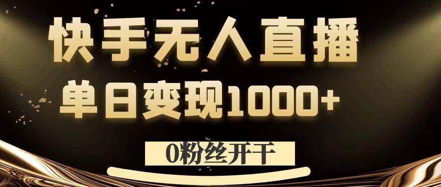 0粉丝开干，快手无人直播，单日变现1k+【揭秘】-康仁安资源