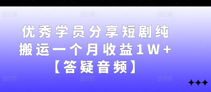 优秀学员分享短剧纯搬运一个月收益1W+【答疑音频】-康仁安资源