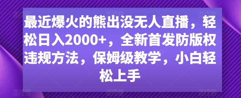 最近爆火的熊出没无人直播，轻松日入2000+，全新首发防版权违规方法【揭秘】-康仁安资源