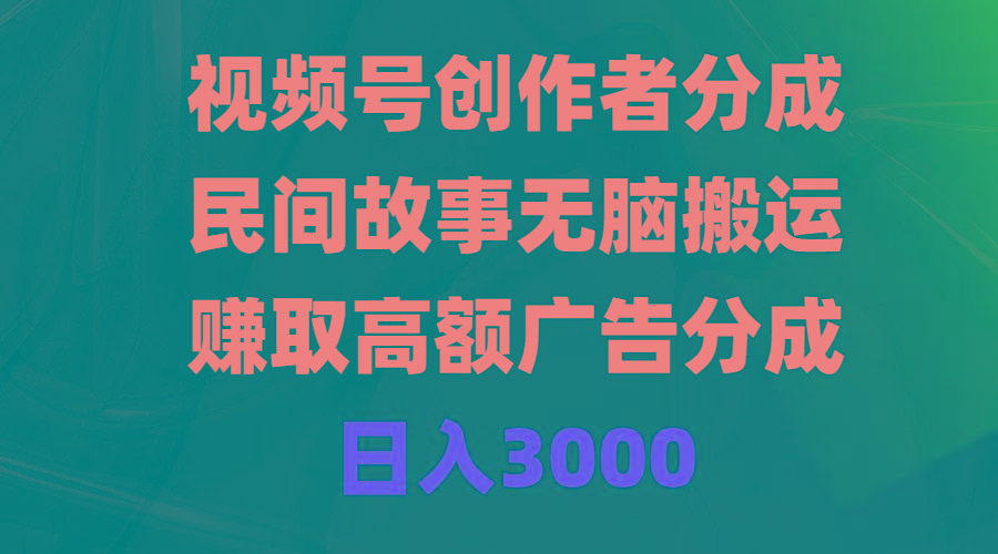 (9390期)视频号创作者分成，民间故事无脑搬运，赚取高额广告分成，日入3000-康仁安资源