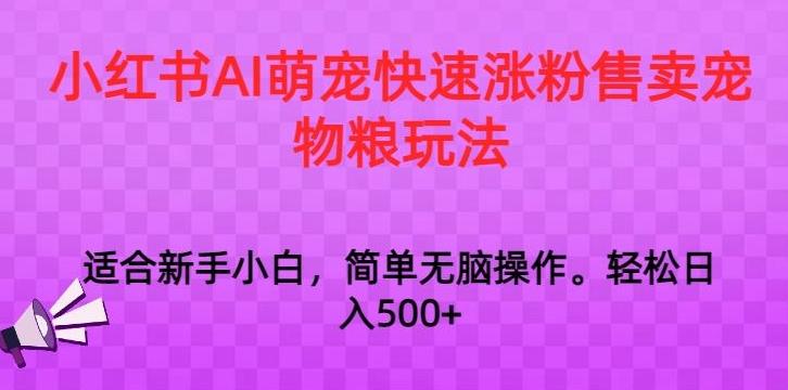 小红书AI萌宠快速涨粉售卖宠物粮玩法，日入1000+【揭秘】-康仁安资源