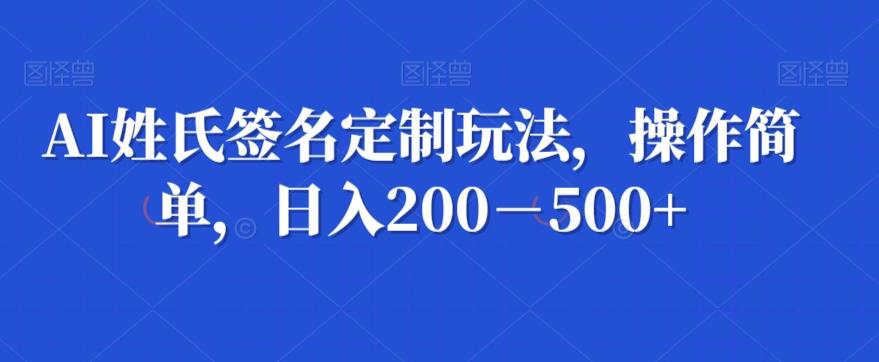 AI姓氏签名定制玩法，操作简单，日入200－500+-康仁安资源