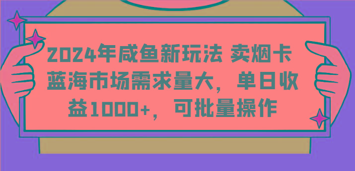 2024年咸鱼新玩法 卖烟卡 蓝海市场需求量大，单日收益1000+，可批量操作-康仁安资源