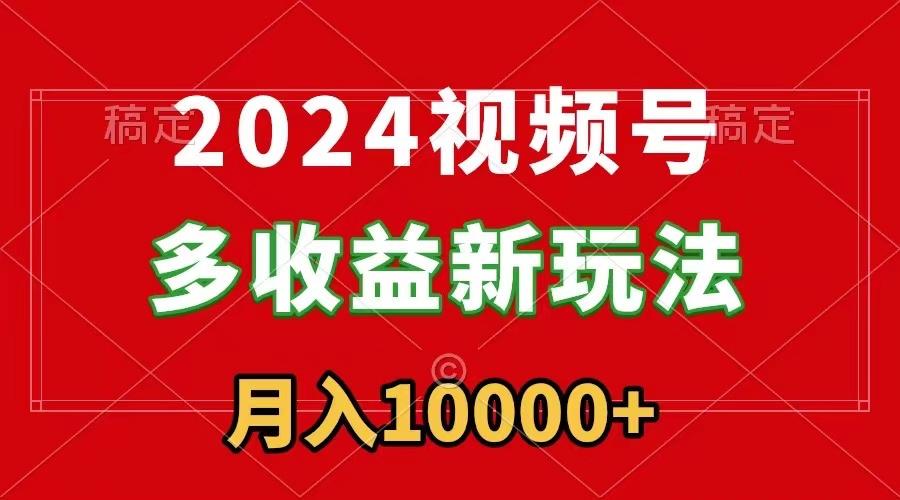 2024视频号多收益新玩法，每天5分钟，月入1w+，新手小白都能简单上手-康仁安资源