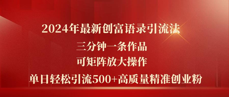 2024年最新创富语录引流法，三分钟一条作品可矩阵放大操作，日引流500...-康仁安资源