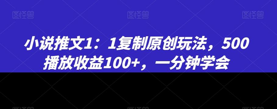 小说推文1：1复制原创玩法，500播放收益100+，一分钟学会【揭秘】-康仁安资源