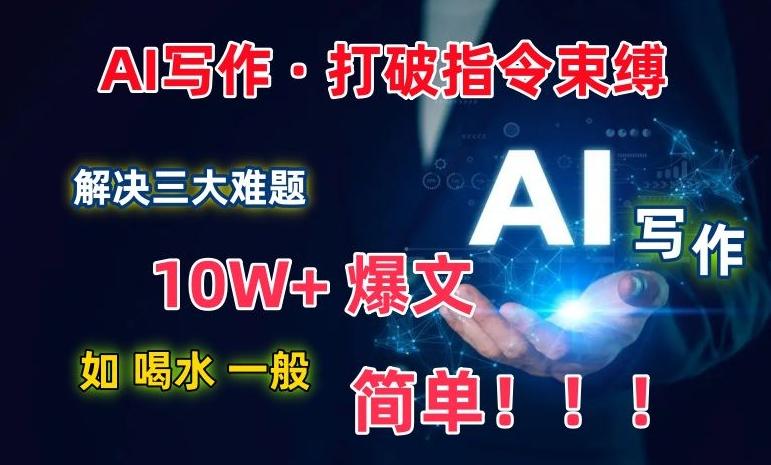 AI写作：解决三大难题，10W+爆文如喝水一般简单，打破指令调教束缚【揭秘】-康仁安资源