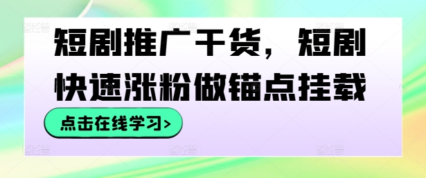 短剧推广干货，短剧快速涨粉做锚点挂载-康仁安资源