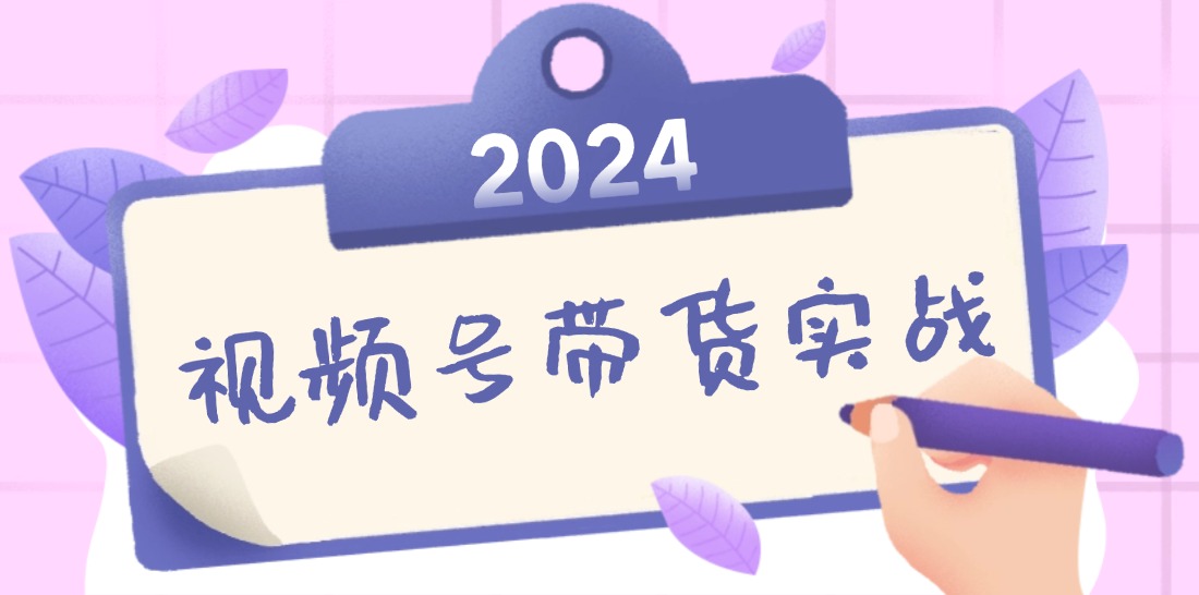 2024视频号最新带货实战课：无人直播/书单号卖货/个人IP口播 (附资料素材-康仁安资源