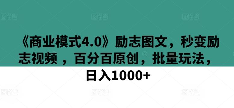 《商业模式4.0》励志图文，秒变励志视频 ，百分百原创，批量玩法，日入1000+【揭秘】-康仁安资源