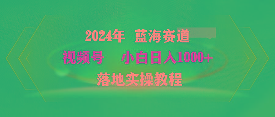 (9515期)2024年蓝海赛道 视频号  小白日入1000+ 落地实操教程-康仁安资源