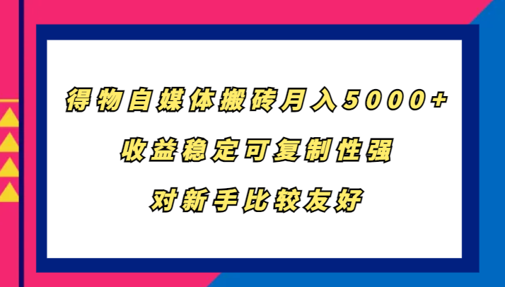 得物自媒体搬砖，月入5000+，收益稳定可复制性强，对新手比较友好-康仁安资源