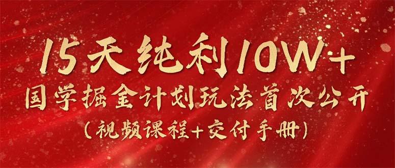 15天纯利10W+，国学掘金计划2024玩法全网首次公开(视频课程+交付手册-康仁安资源