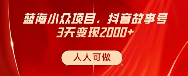 蓝海小众项目，抖音故事号，三天变现2000+，人人可做！-康仁安资源