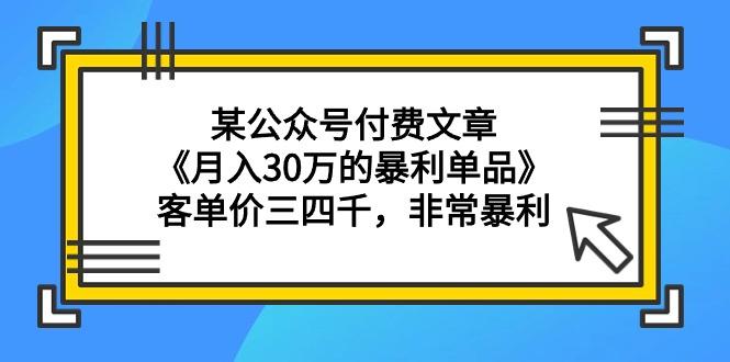 (9365期)某公众号付费文章《月入30万的暴利单品》客单价三四千，非常暴利-康仁安资源