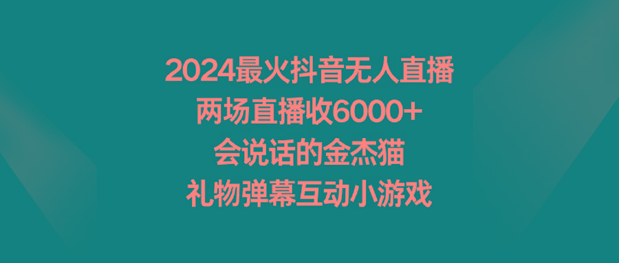 2024最火抖音无人直播，两场直播收6000+会说话的金杰猫 礼物弹幕互动小游戏-康仁安资源