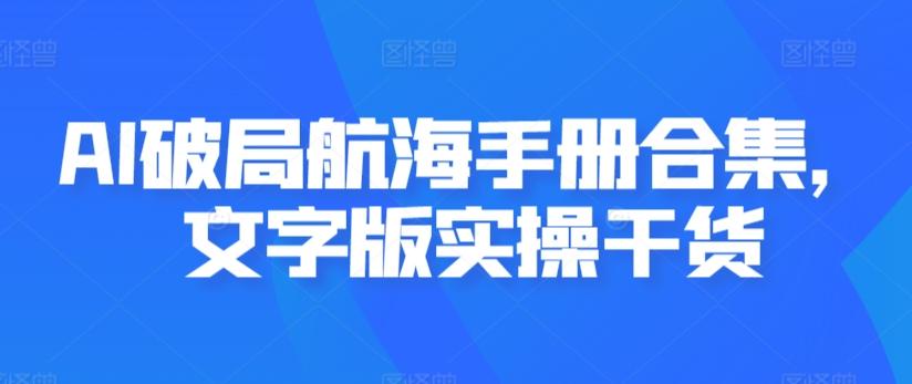 AI破局航海手册合集，文字版实操干货-康仁安资源