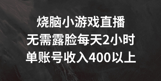 烧脑小游戏直播，无需露脸每天2小时，单账号日入400+【揭秘】-康仁安资源