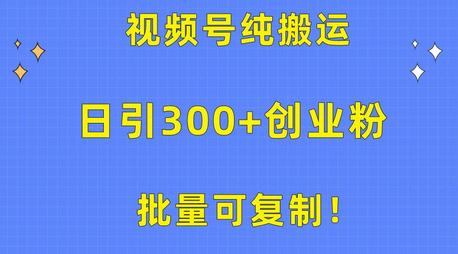 批量可复制！视频号纯搬运日引300+创业粉教程！-康仁安资源