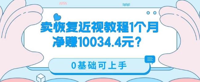 卖恢复近视教程1单59.9，1个月净赚10034.4元？0基础可上手-康仁安资源
