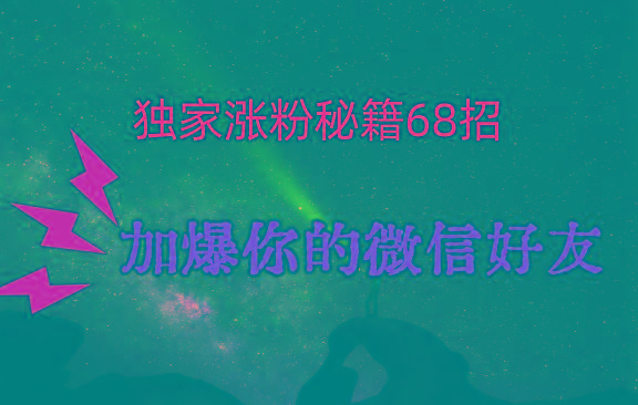 独家引流秘籍68招，深藏多年的压箱底，效果惊人，加爆你的微信好友！-康仁安资源