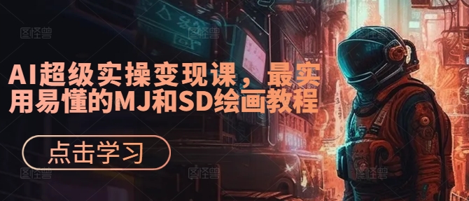 AI超级实操变现课，最实用易懂的MJ和SD绘画教程-康仁安资源