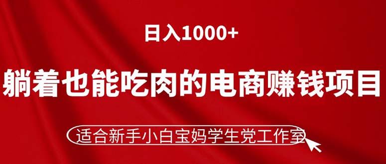 躺着也能吃肉的电商赚钱项目，日入1000+，适合新手小白宝妈学生党工作室-康仁安资源