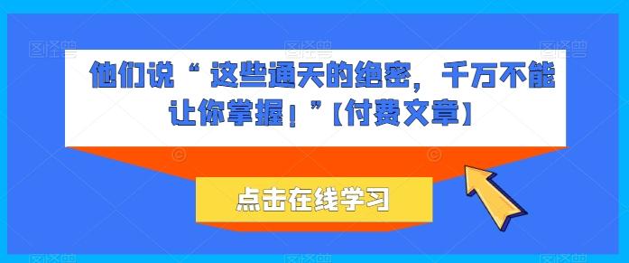 他们说 “ 这些通天的绝密，千万不能让你掌握! ”【付费文章】-康仁安资源