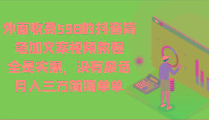外面收费598的抖音简笔加文案视频教程，全是实操，没有废话，月入三万简简单单-康仁安资源