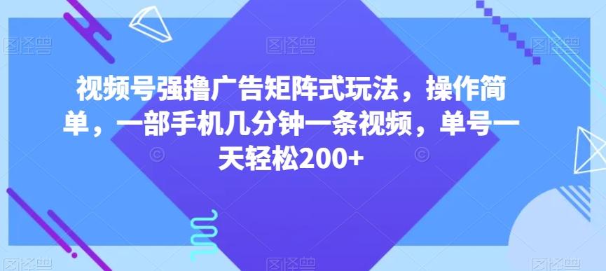 视频号强撸广告矩阵式玩法，操作简单，一部手机几分钟一条视频，单号一天轻松200+【揭秘】-康仁安资源