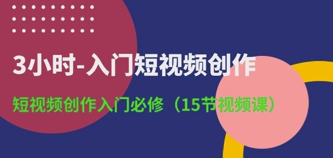 3小时-入门短视频创作：短视频创作入门必修(15节视频课)-康仁安资源