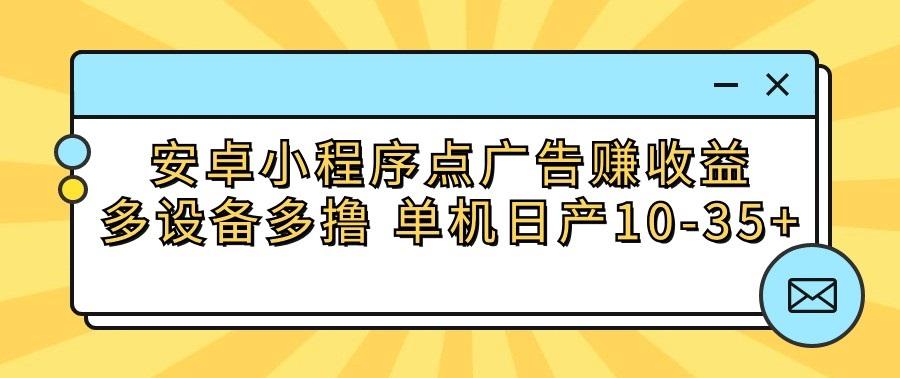 安卓小程序点广告赚收益，多设备多撸 单机日产10-35+-康仁安资源