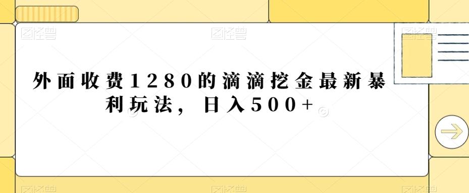 外面收费1280的滴滴挖金最新暴利玩法，日入500+-康仁安资源
